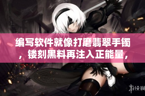 編寫軟件就像打磨翡翠手鐲，鏤刻黑料再注入正能量，永不迷路！