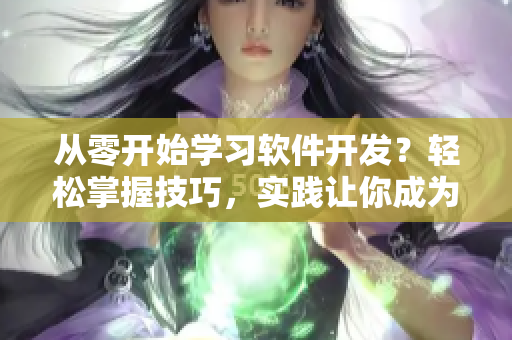 從零開始學(xué)習(xí)軟件開發(fā)？輕松掌握技巧，實踐讓你成為高手！