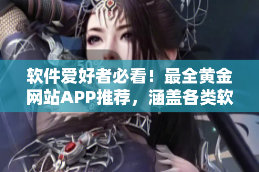 軟件愛好者必看！最全黃金網(wǎng)站APP推薦，涵蓋各類軟件資源大全！