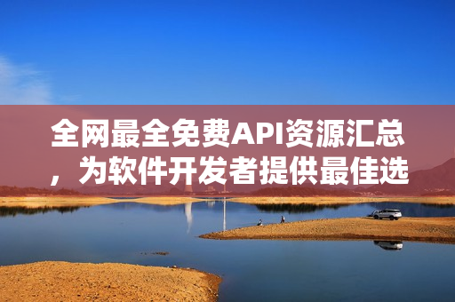全網(wǎng)最全免費API資源匯總，為軟件開發(fā)者提供最佳選擇