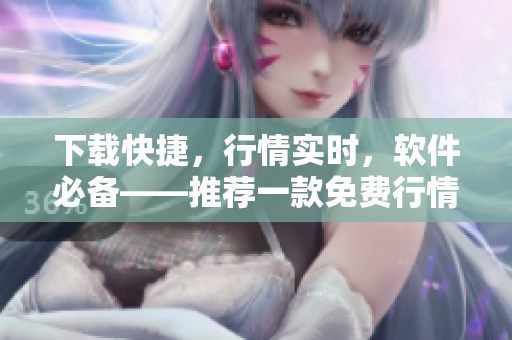 下載快捷，行情實(shí)時(shí)，軟件必備——推薦一款免費(fèi)行情軟件APP