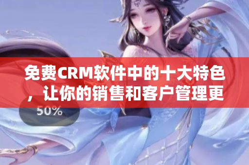 免費CRM軟件中的十大特色，讓你的銷售和客戶管理更順暢
