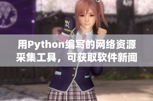 用Python編寫的網(wǎng)絡(luò)資源采集工具，可獲取軟件新聞和文章
