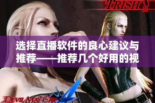 選擇直播軟件的良心建議與推薦——推薦幾個(gè)好用的視頻直播軟件！