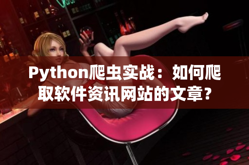 Python爬蟲實(shí)戰(zhàn)：如何爬取軟件資訊網(wǎng)站的文章？