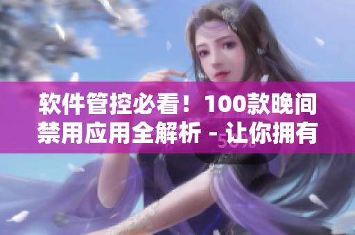 軟件管控必看！100款晚間禁用應(yīng)用全解析 - 讓你擁有更高效的工作與學(xué)習(xí)！