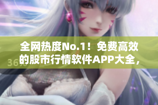 全網(wǎng)熱度No.1！免費高效的股市行情軟件APP大全，立即下載！