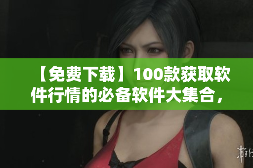 【免費(fèi)下載】100款獲取軟件行情的必備軟件大集合，助力你擁有最新資訊！