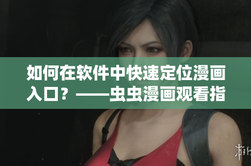 如何在軟件中快速定位漫畫入口？——蟲蟲漫畫觀看指南