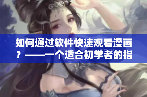 如何通過軟件快速觀看漫畫？——一個(gè)適合初學(xué)者的指南