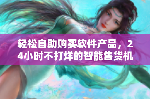 輕松自助購買軟件產(chǎn)品，24小時不打烊的智能售貨機店