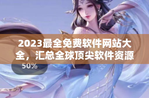 2023最全免費(fèi)軟件網(wǎng)站大全，匯總?cè)蝽敿廛浖Y源！