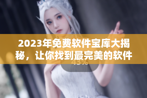 2023年免費(fèi)軟件寶庫大揭秘，讓你找到最完美的軟件！