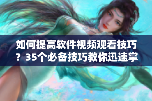 如何提高軟件視頻觀看技巧？35個必備技巧教你迅速掌握！