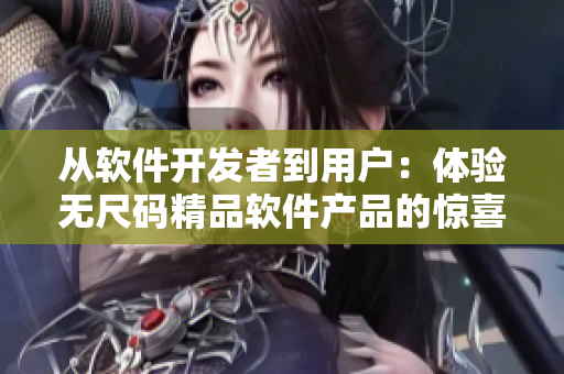 從軟件開發(fā)者到用戶：體驗(yàn)無尺碼精品軟件產(chǎn)品的驚喜！
