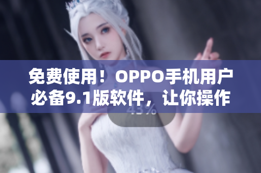 免費使用！OPPO手機用戶必備9.1版軟件，讓你操作更流暢