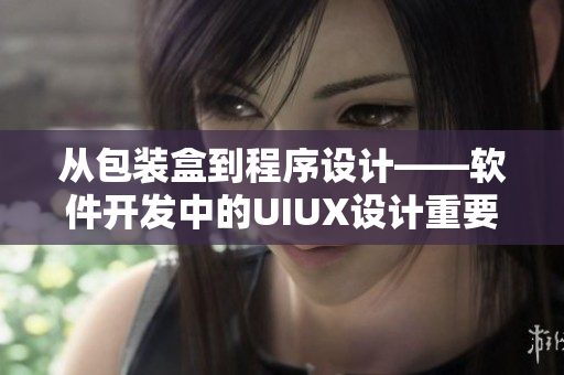從包裝盒到程序設計——軟件開發(fā)中的UIUX設計重要性