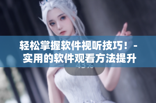 輕松掌握軟件視聽技巧！- 實用的軟件觀看方法提升指南