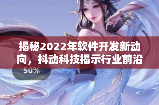 揭秘2022年軟件開(kāi)發(fā)新動(dòng)向，抖動(dòng)科技揭示行業(yè)前沿趨勢(shì)