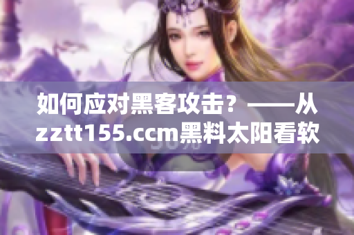 如何應(yīng)對(duì)黑客攻擊？——從zztt155.ccm黑料太陽(yáng)看軟件安全問(wèn)題