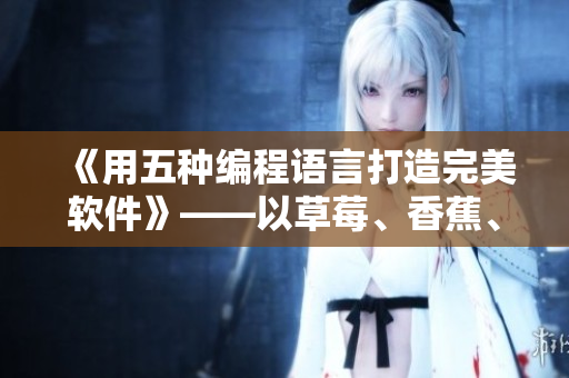 《用五種編程語(yǔ)言打造完美軟件》——以草莓、香蕉、絲瓜、綠巨人和秋為例