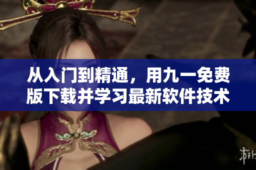 從入門到精通，用九一免費版下載并學習最新軟件技術