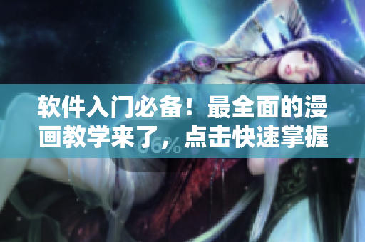 軟件入門必備！最全面的漫畫教學(xué)來了，點(diǎn)擊快速掌握軟件操作技巧！