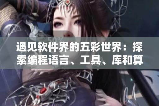 遇見軟件界的五彩世界：探索編程語言、工具、庫和算法