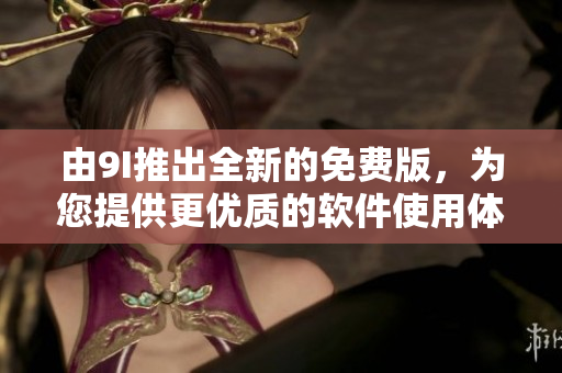 由9I推出全新的免費版，為您提供更優(yōu)質(zhì)的軟件使用體驗！