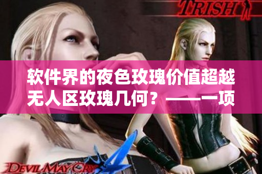 軟件界的夜色玫瑰價(jià)值超越無(wú)人區(qū)玫瑰幾何？——一項(xiàng)新研究