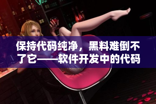 保持代碼純凈，黑料難倒不了它——軟件開發(fā)中的代碼凈化方法