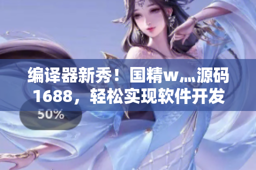 編譯器新秀！國精w灬源碼1688，輕松實現(xiàn)軟件開發(fā)創(chuàng)新！