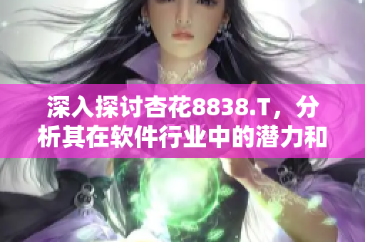 深入探討杏花8838.T，分析其在軟件行業(yè)中的潛力和未來走向