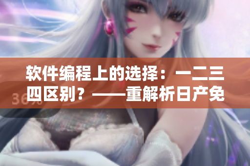 軟件編程上的選擇：一二三四區(qū)別？——重解析日產(chǎn)免費(fèi)線路的啟示