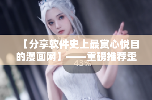【分享軟件史上最賞心悅目的漫畫(huà)網(wǎng)】——重磅推薦歪歪漫畫(huà)平臺(tái)！