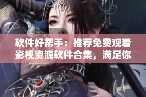 軟件好幫手：推薦免費(fèi)觀看影視資源軟件合集，滿足你的觀影需求！