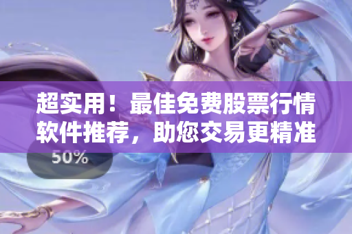 超實(shí)用！最佳免費(fèi)股票行情軟件推薦，助您交易更精準(zhǔn)！