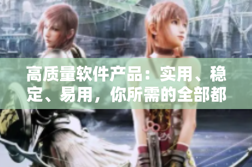 高質(zhì)量軟件產(chǎn)品：實(shí)用、穩(wěn)定、易用，你所需的全部都在這里！