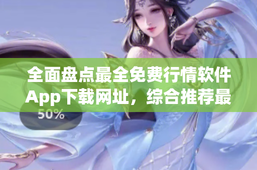 全面盤(pán)點(diǎn)最全免費(fèi)行情軟件App下載網(wǎng)址，綜合推薦最值得信賴的軟件平臺(tái)