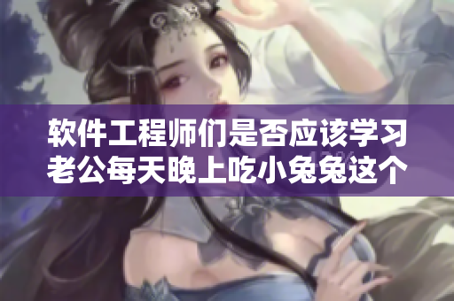 軟件工程師們是否應該學習老公每天晚上吃小兔兔這個隱喻？