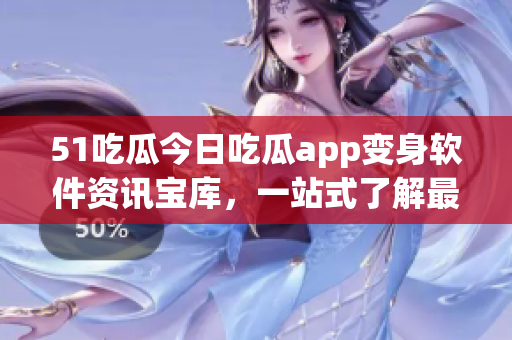 51吃瓜今日吃瓜app變身軟件資訊寶庫(kù)，一站式了解最新科技動(dòng)態(tài)
