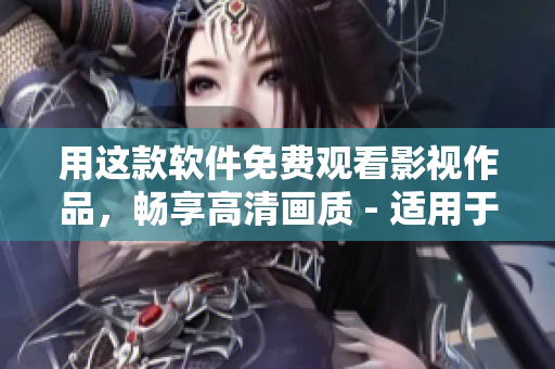 用這款軟件免費觀看影視作品，暢享高清畫質(zhì) - 適用于蘋果手機
