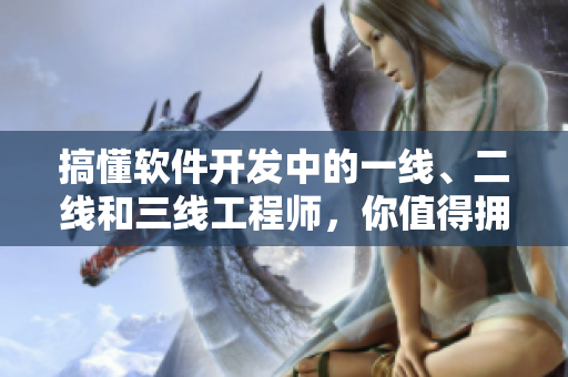 搞懂軟件開發(fā)中的一線、二線和三線工程師，你值得擁有！