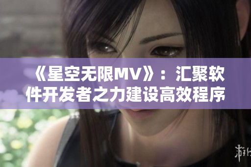 《星空無限MV》：匯聚軟件開發(fā)者之力建設(shè)高效程序！