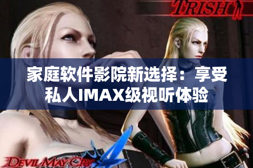 家庭軟件影院新選擇：享受私人IMAX級視聽體驗(yàn)