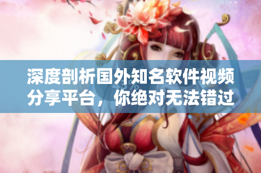深度剖析國(guó)外知名軟件視頻分享平臺(tái)，你絕對(duì)無(wú)法錯(cuò)過(guò)的B站推廣網(wǎng)站