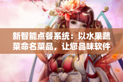 新智能點餐系統：以水果蔬菜命名菜品，讓您品味軟件的美味與創(chuàng)新