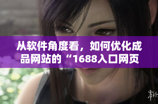 從軟件角度看，如何優(yōu)化成品網(wǎng)站的“1688入口網(wǎng)頁(yè)版”？
