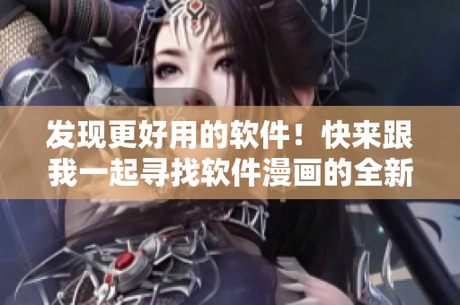 發(fā)現(xiàn)更好用的軟件！快來跟我一起尋找軟件漫畫的全新入口！