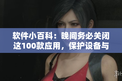 軟件小百科：晚間務必關閉這100款應用，保護設備與睡眠